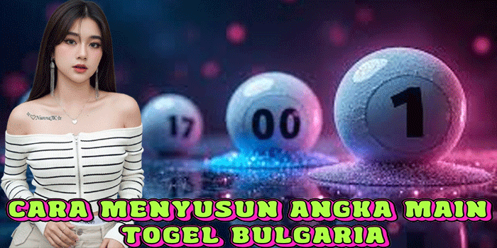 Cara Menyusun Angka Main Togel Bulgaria