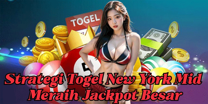 Strategi Togel New York Mid Meraih Jackpot Besar